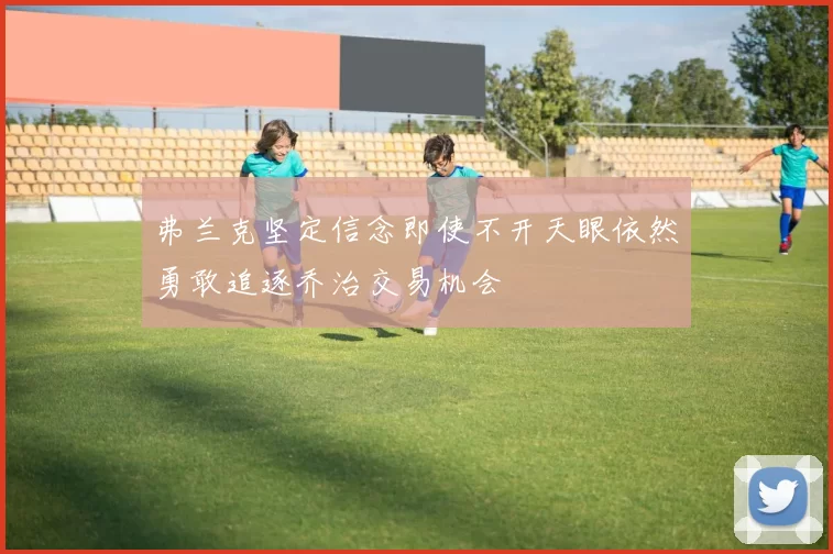 弗兰克坚定信念即使不开天眼依然勇敢追逐乔治交易机会
