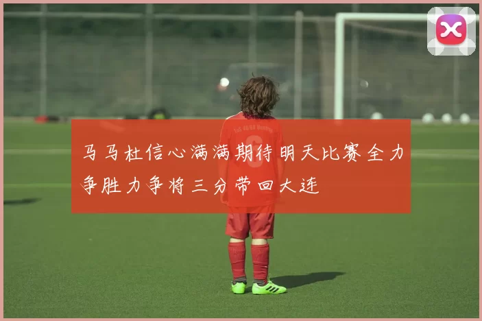 马马杜信心满满期待明天比赛全力争胜力争将三分带回大连