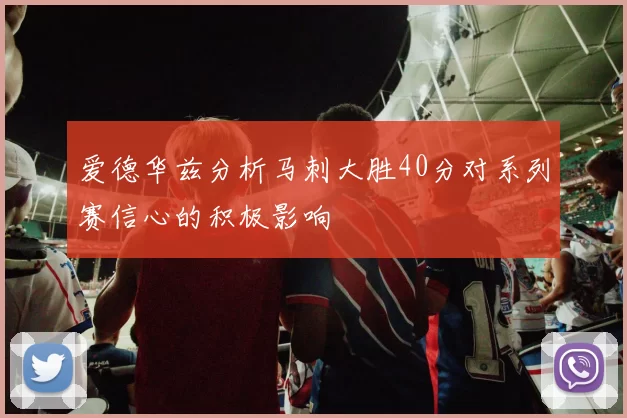 爱德华兹分析马刺大胜40分对系列赛信心的积极影响