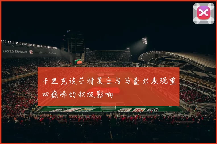 卡里克谈芒特复出与马奎尔表现重回巅峰的积极影响