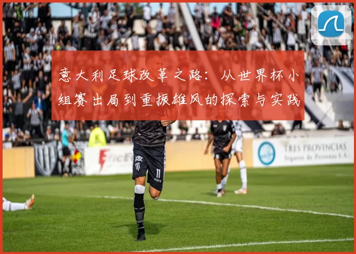 意大利足球改革之路：从世界杯小组赛出局到重振雄风的探索与实践