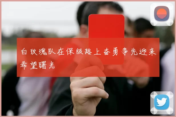 白玫瑰队在保级路上奋勇争先迎来希望曙光