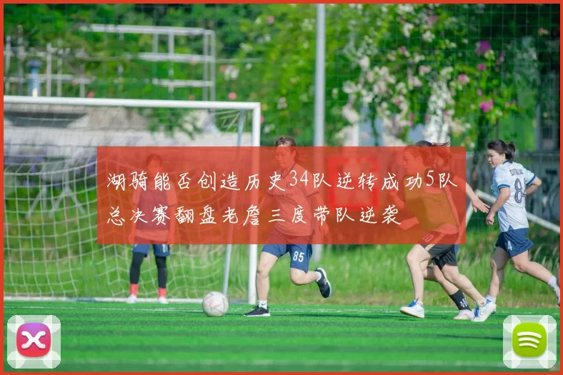 湖骑能否创造历史34队逆转成功5队总决赛翻盘老詹三度带队逆袭