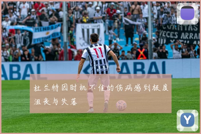 杜兰特因时机不佳的伤病感到极度沮丧与失落