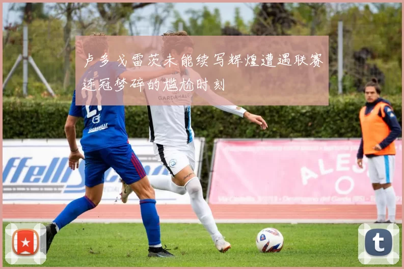 卢多戈雷茨未能续写辉煌遭遇联赛连冠梦碎的尴尬时刻