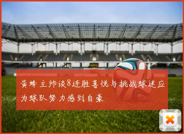 黄蜂主帅谈8连胜喜悦与挑战球迷应为球队努力感到自豪