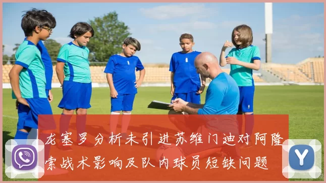 龙塞罗分析未引进苏维门迪对阿隆索战术影响及队内球员短缺问题